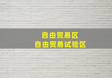 自由贸易区 自由贸易试验区